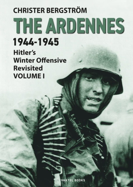 The Ardennes 1944-1945 Volume I: Hitler's Winter Offensive Revisited