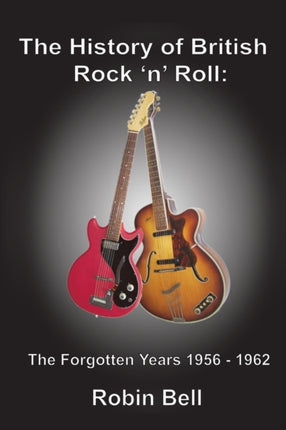 The History of British Rock 'n' Roll: The Forgotten Years 1956 - 1962