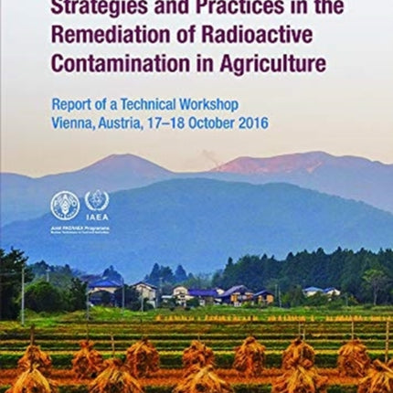 Strategies and Practices in the Remediation of Radioactive Contamination in Agriculture: Report of a Technical Workshop Held in Vienna, Austria, 17–18 October 2016