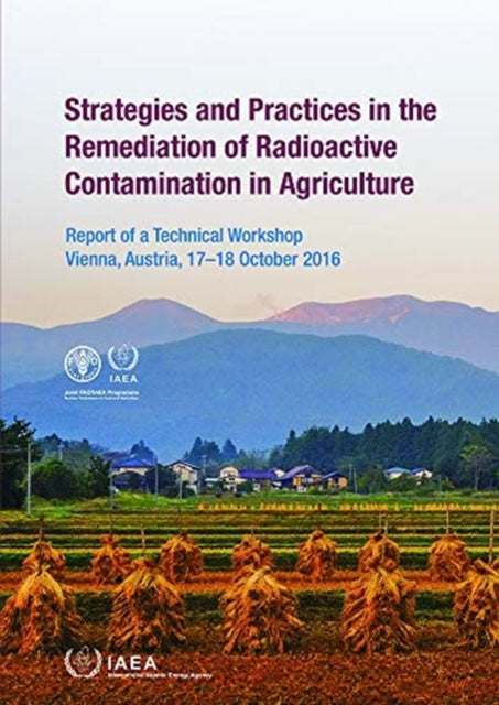 Strategies and Practices in the Remediation of Radioactive Contamination in Agriculture: Report of a Technical Workshop Held in Vienna, Austria, 17–18 October 2016