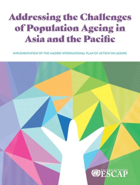 Addressing the Challenges of Population Ageing in Asia and the Pacific: Implementation of the Madrid International Plan of Action on Ageing