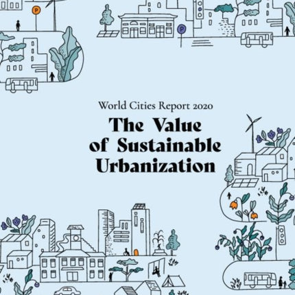 World Cities Report 2020: The Value of Sustainable Urbanization