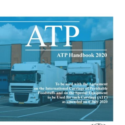 ATP handbook 2020: to be used with the Agreement on the International Carriage of Perishable Foodstuffs and on the Special Equipment to be Used for such Carriage (ATP) as amended on 6 July 2020