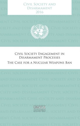 Civil society and disarmament 2016: civil society engagement in disarmament process , the case for a nuclear weapons ban