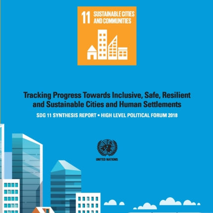 SDG 11 Synthesis Report 2018: Tracking Progress Towards Inclusive, Safe, Resilient and Sustainable Cities and Human Settlements - High Level Political Forum