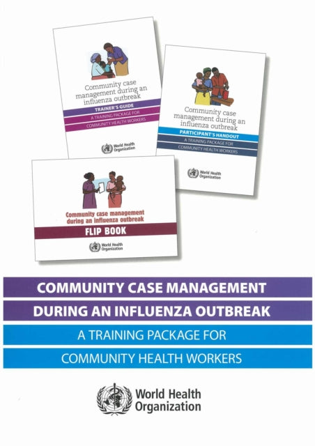 Community Case Management During an Influenza Outbreak: A Training Package for Community Health Workers (Trainer's Guide - Participant's Handout - Flipbook)