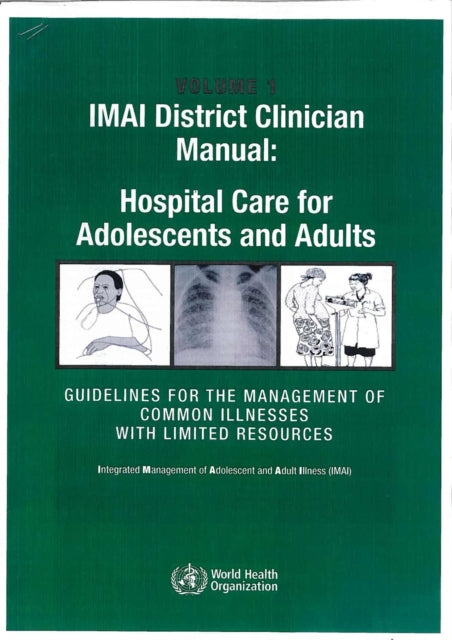 IMAI District Clinician Manual: Hospital Care for Adolescents and Adults.: Guidelines for the Management of Illnesses with Limited Resources: v. 1 and 2