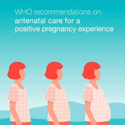 WHO recommendations on antenatal care for a positive pregnancy experience