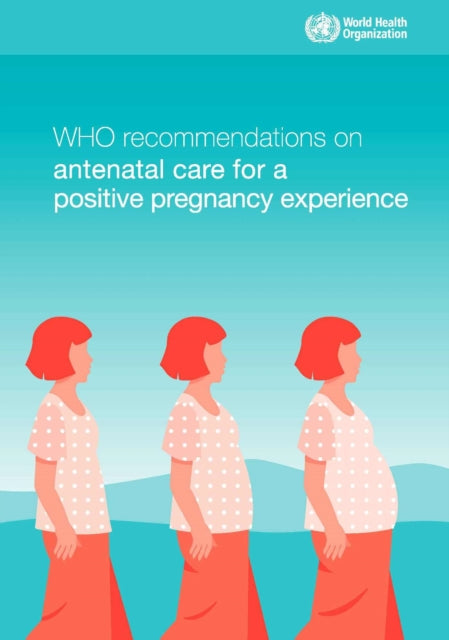 WHO recommendations on antenatal care for a positive pregnancy experience