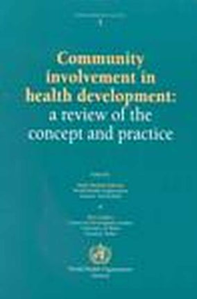 Community Involvement in Health Development: A Review of the Concept and Practice: A Review of the Concept and Practice