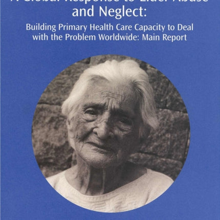 A Global Response to Elder Abuse and Neglect: Building Primary Health Care Capacity to Deal with the Problem Worldwide. Main Report