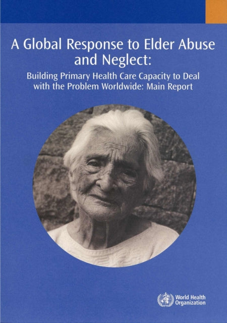 A Global Response to Elder Abuse and Neglect: Building Primary Health Care Capacity to Deal with the Problem Worldwide. Main Report