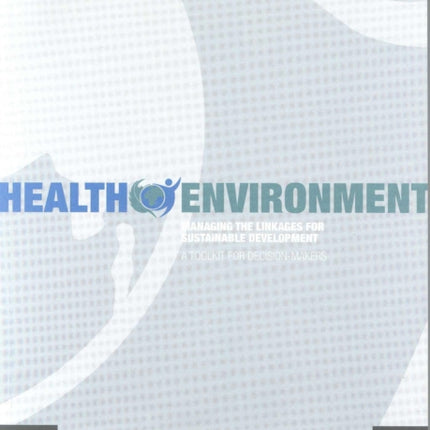 Health Environment: Managing the Linkages for Sustainable Development: A Toolkit for Decision-Makers