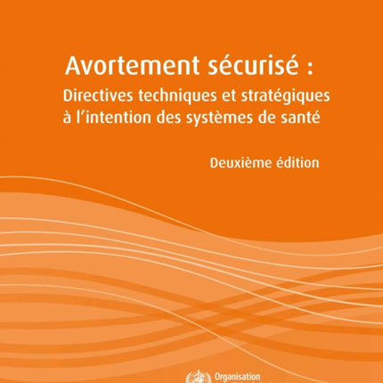 Avortement Sécurisé: Directives Techniques Et Stratégiques À l'Intention Des Systèmes de Santé