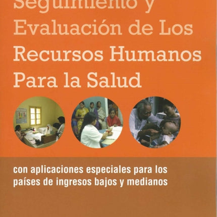 Manual de Seguimiento Y Evaluación de Los Recursos Humanos Para La Salud: Con Aplicaciones Especiales Para Los Países de Ingresos Bajos Y Medianos