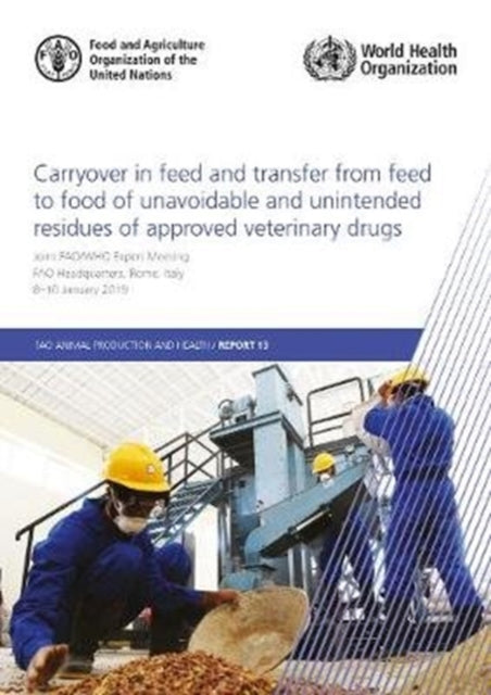 Carryover in feed and transfer from feed to food of unavoidable and unintended residues of approved veterinary drugs: Joint FAO/WHO Expert Meeting, FAO Headquarters, Rome, Italy, 8-10 January 2019