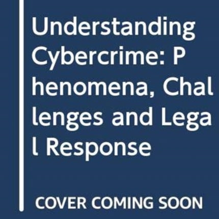 Understanding Cybercrime: Phenomena, Challenges and Legal Response