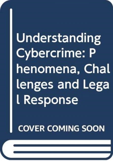 Understanding Cybercrime: Phenomena, Challenges and Legal Response