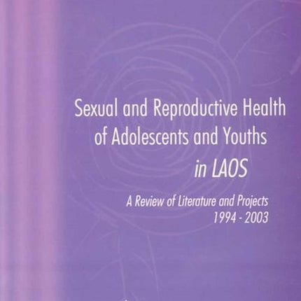 Sexual and Reproductive Health of Adolescents and Youths in Laos: A Review of Literature and Projects 1994-2003