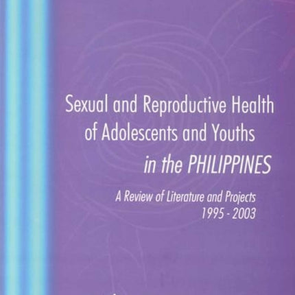 Sexual and Reproductive Health of Adolescents and Youths in the Philippines: A Review of Literature and Projects 1995-2003