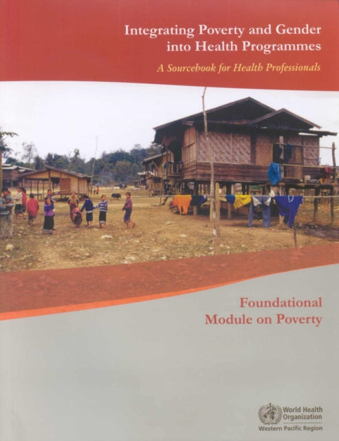 Integrating Poverty and Gender into Health Programmes: A Sourcebook for Health Professionals: Foundational Module on Poverty