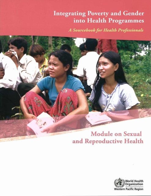 Integrating Poverty and Gender into Health Programmes: A Sourcebook for Health Professionals Module on Sexual and Reproductive Health