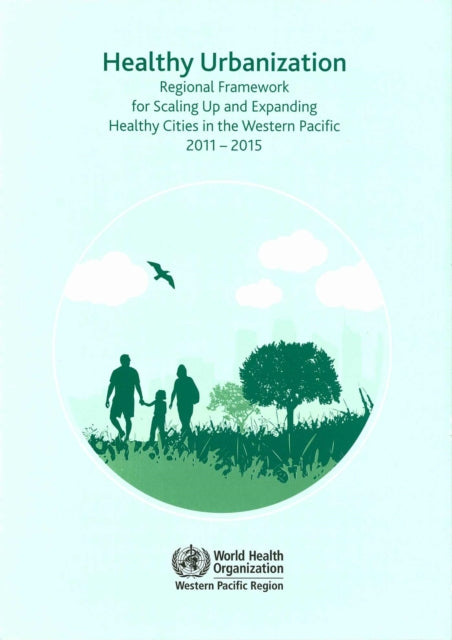 Healthy Urbanization: Regional Framework for Scaling Up and Expanding Healthy Cities in the Western Pacific 2011-2015