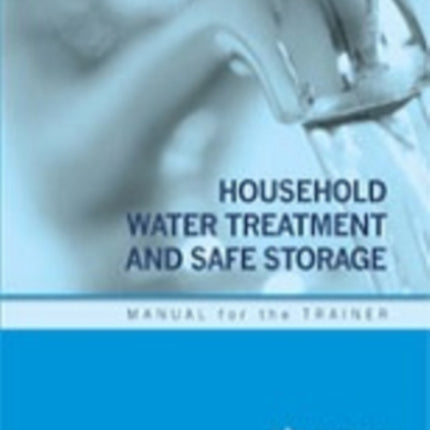 Household water treatment and safe storage: manual for the trainer