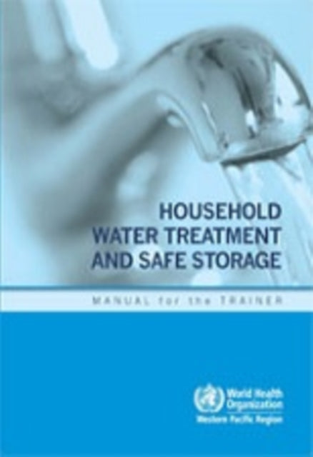 Household water treatment and safe storage: manual for the trainer