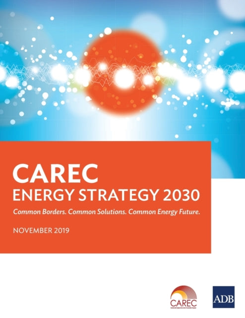 CAREC Energy Strategy 2030: Common Borders. Common Solutions. Common Energy Future.