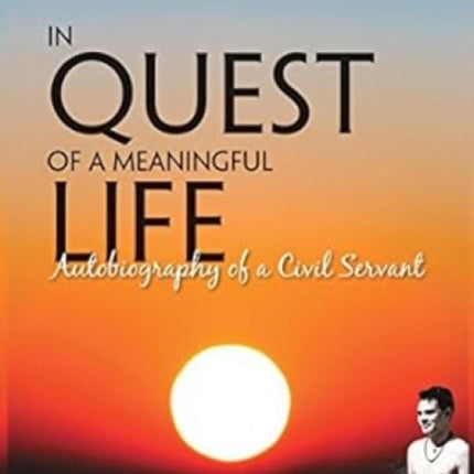 In Quest of A Meaningful Life:: Autobiography of a Civil Servant