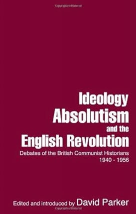 Ideology, Absolutism and the English Revolution: Debates of the British Communist Historians 1940 - 1956