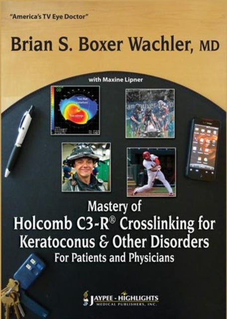 Mastery of Holcomb C3-R® Crosslinking for Keratoconus & Other Disorders: For Patients and Physicians