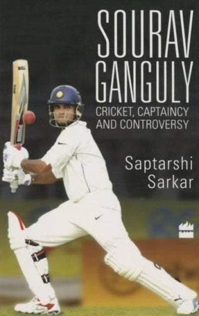 Sourav Ganguly: Cricket, Captaincy and Controversy