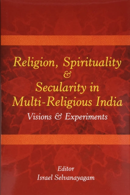 Religion Spirituality & Secularity in Multi-Religious India: Visions & Experiments