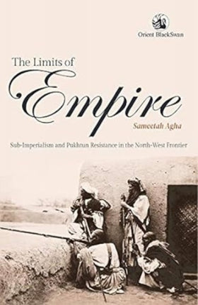 The Limits of Empire: Sub- Imperialism and Pukhtun Resistance in the North- West Frontier