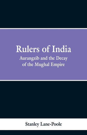 Rulers of India: Aurangzeb And The Decay Of The