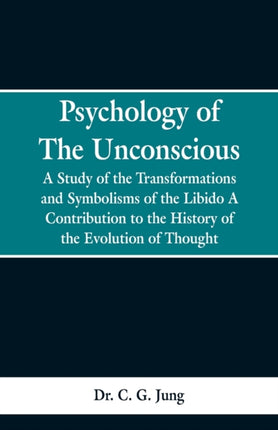 Psychology of the Unconscious: A Study of the Transformations and Symbolisms of the Libido, a Contribution to the History of the Evolution of Thought