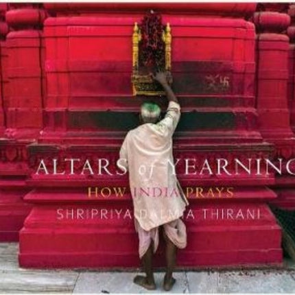 ALTARS OF YEARNING: How India Prays