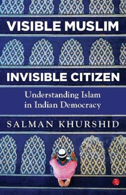 VISIBLE MUSLIM, INVISIBLE CITIZEN: Understanding Islam in Indian Democracy