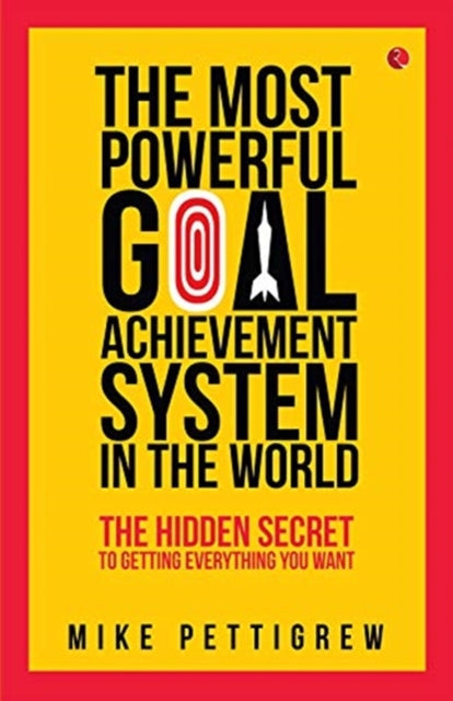 The Most Powerful Goal Achievement System in the World The Hidden Secret to Getting Everything You Want