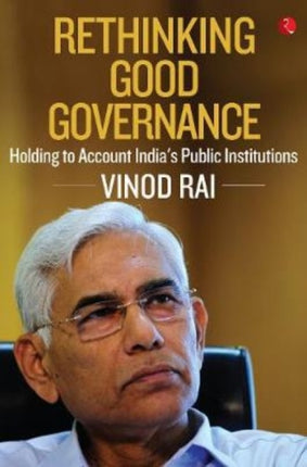 RETHINKING GOOD GOVERNANCE: Holding to Account India’s Public Institutions