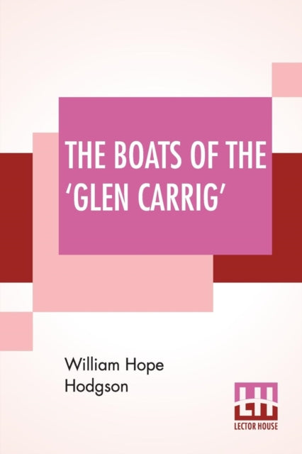 The Boats Of The 'Glen Carrig': Being An Account Of Their Adventures In The Strange Places Of The Earth, After The Foundering Of The Good Ship Glen Carrig Through Striking Upon A Hidden Rock In The Unknown Seas To The Southward. As Told By