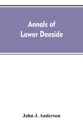 Annals of lower Deeside; being a topographical,