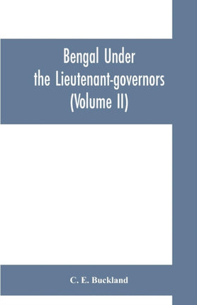 Bengal under the lieutenant-governors; being a narrative of the principal events and public measures during their periods of office, from 1854 to 1898 (Volume II)