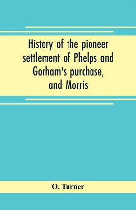 History of the pioneer settlement of Phelps and Gorham's purchase, and Morris' reserve embracing the counties of Monroe, Ontario, Livingston, Yates, Steuben, most of Wayne and Allegany, and parts of Orleans, Genesee, and Wyoming
