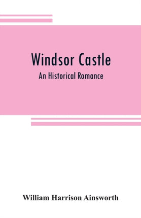 Windsor castle: An Historical Romance