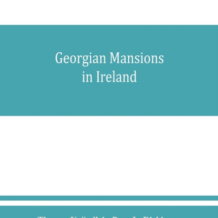 Georgian mansions in Ireland, with some account of the evolution of Georgian architecture and decoration