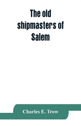 The old shipmasters of Salem, with mention of