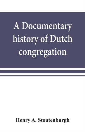 A documentary history of Dutch congregation, of